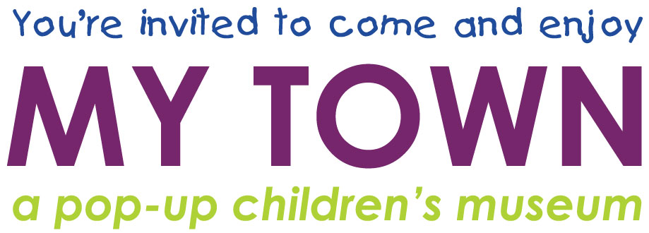 You're invited to come and enjoy: MY Town - a pop-up children's museum